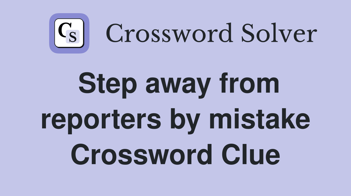 Step away from reporters by mistake Crossword Clue
