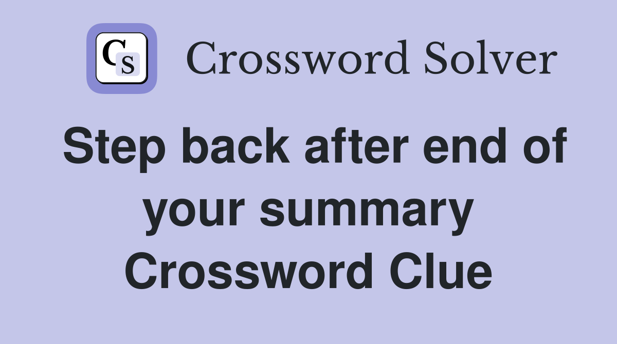 Step back after end of your summary Crossword Clue