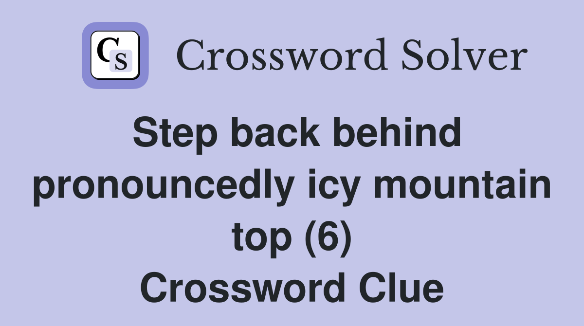 Step back behind pronouncedly icy mountain top (6) Crossword Clue