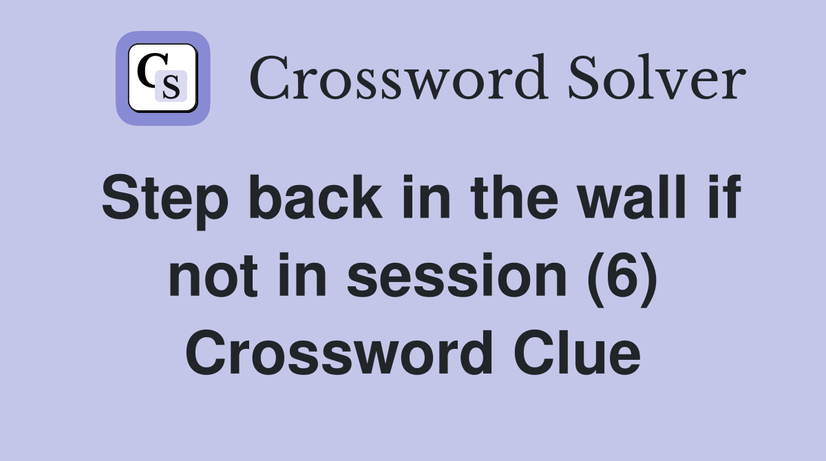 Step back in the wall if not in session (6) Crossword Clue