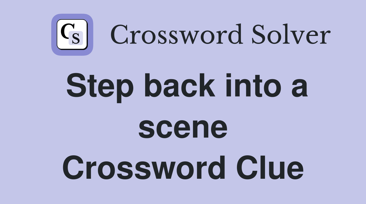 Step back into a scene Crossword Clue