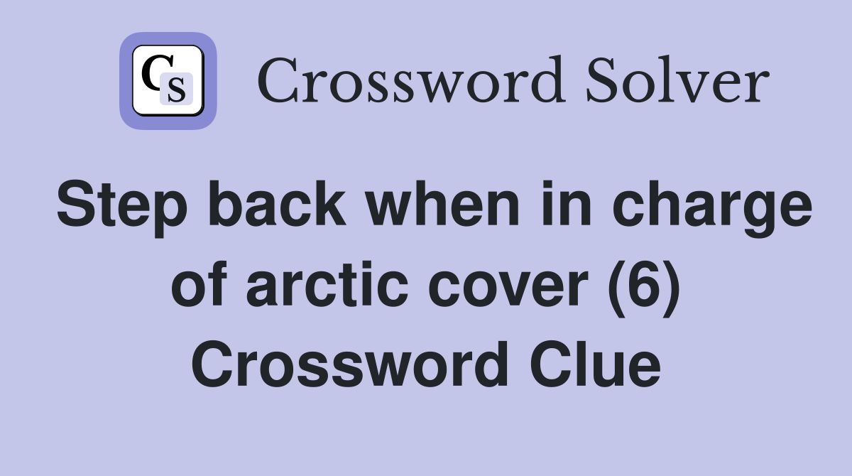Step back when in charge of arctic cover (6) Crossword Clue