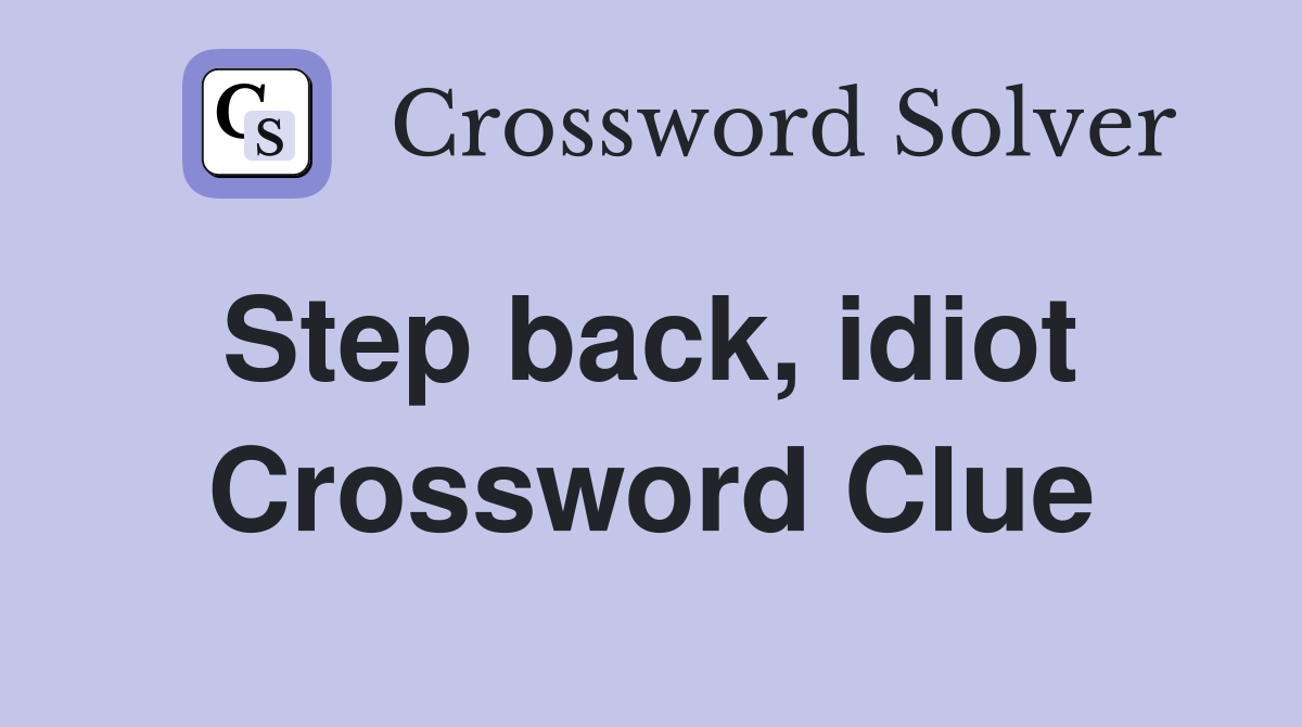 Step back, idiot  Crossword Clue