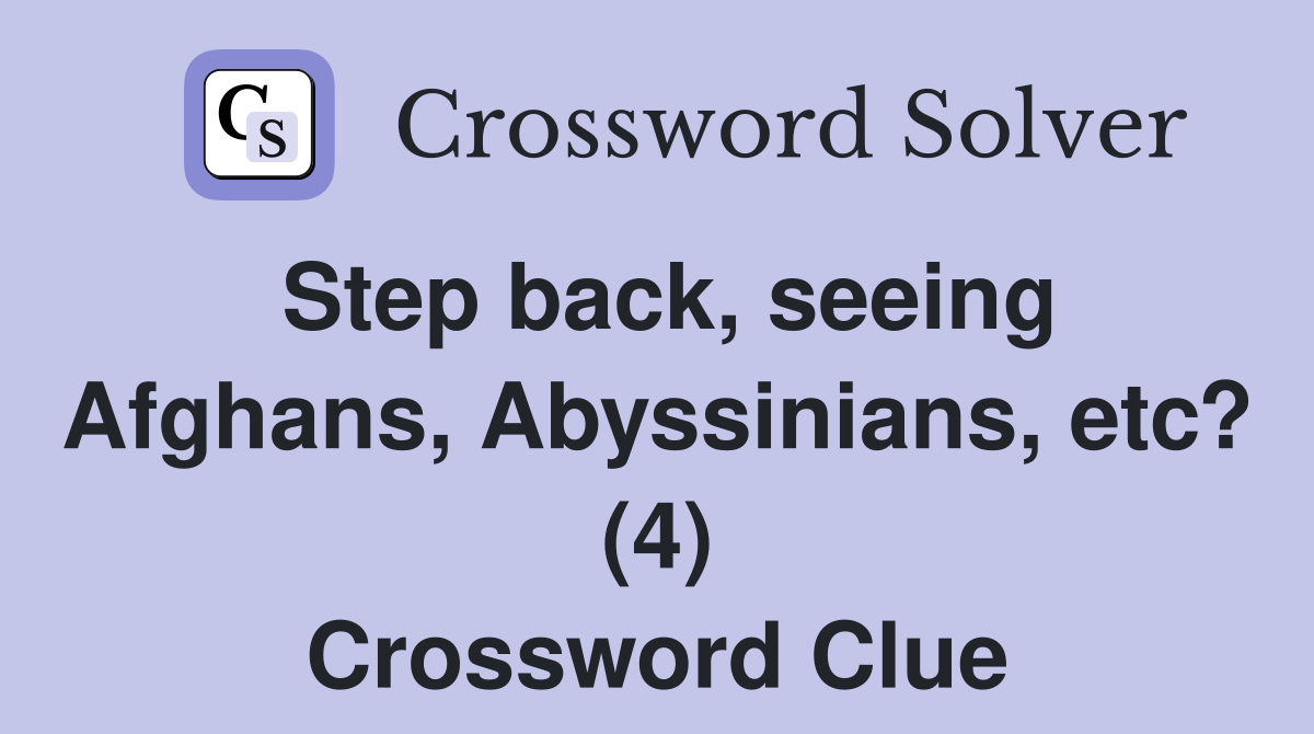 Step back, seeing Afghans, Abyssinians, etc? (4) Crossword Clue