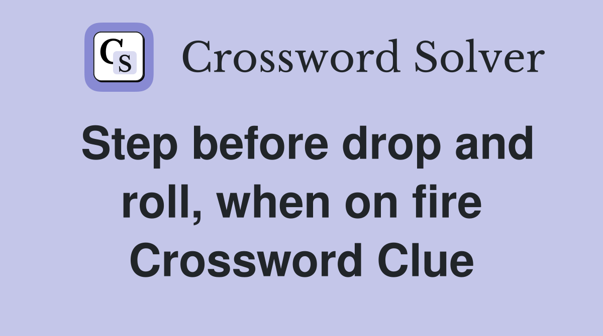 Step before drop and roll, when on fire Crossword Clue