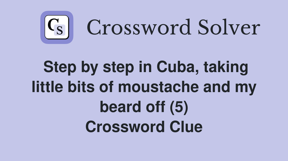 Step by step in Cuba, taking little bits of moustache and my beard off (5) Crossword Clue