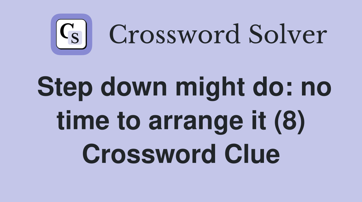 Step down might do: no time to arrange it (8) Crossword Clue