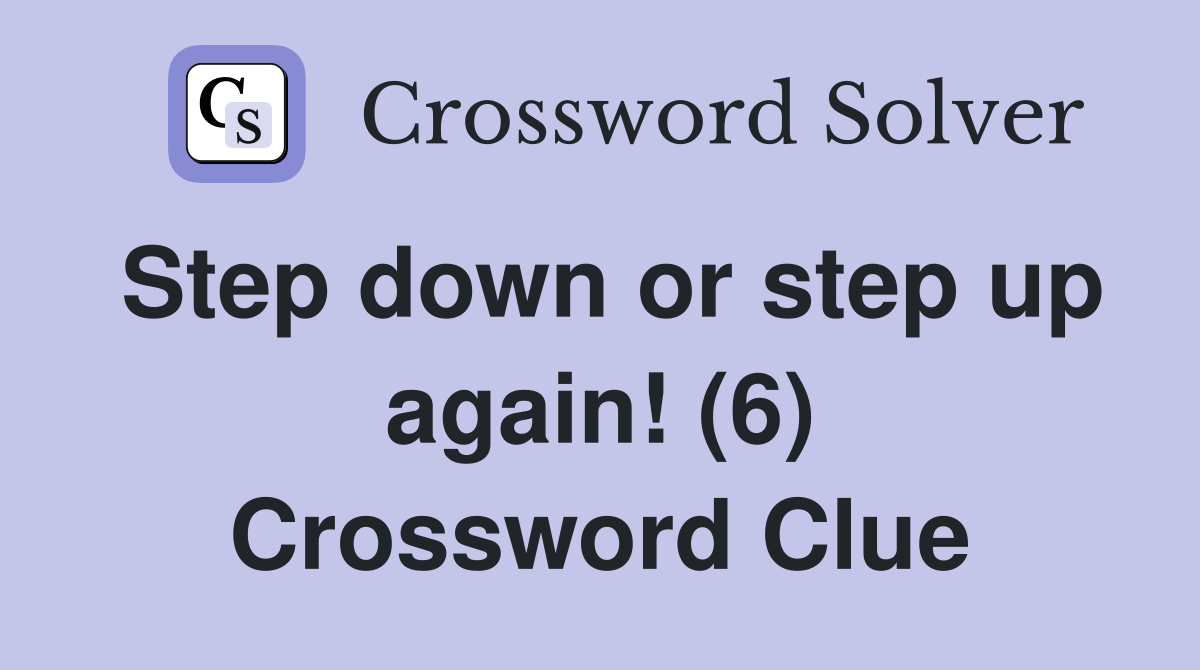 Step down or step up again! (6) Crossword Clue