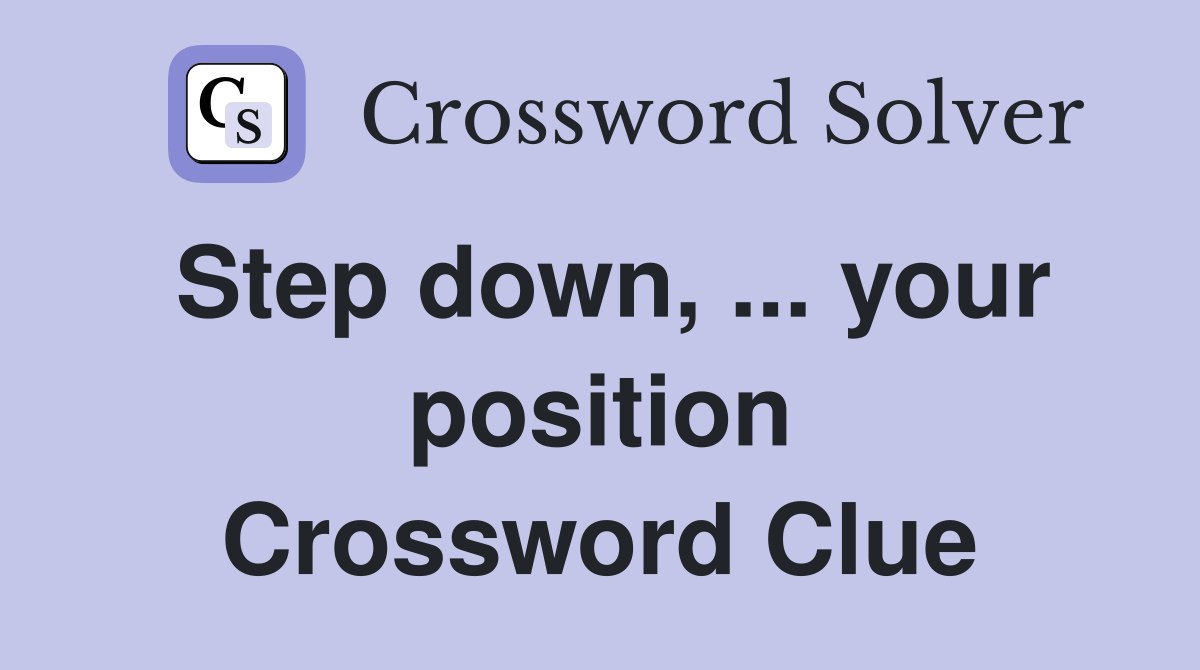 Step down, ... your position Crossword Clue