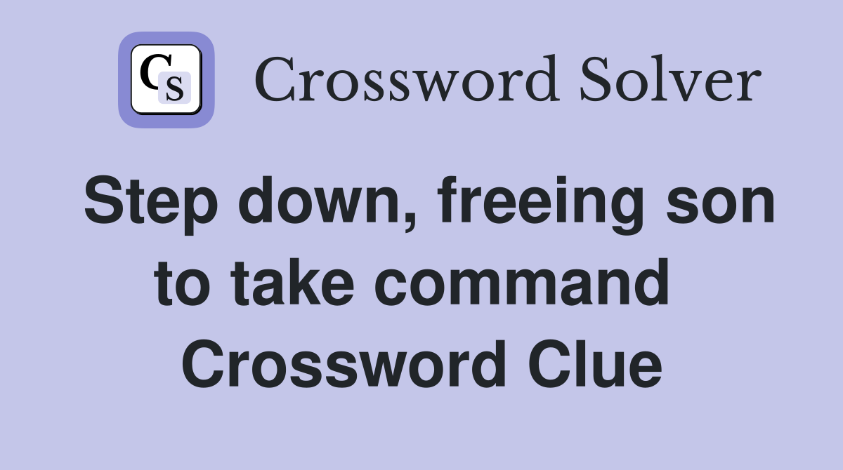 Step down, freeing son to take command  Crossword Clue