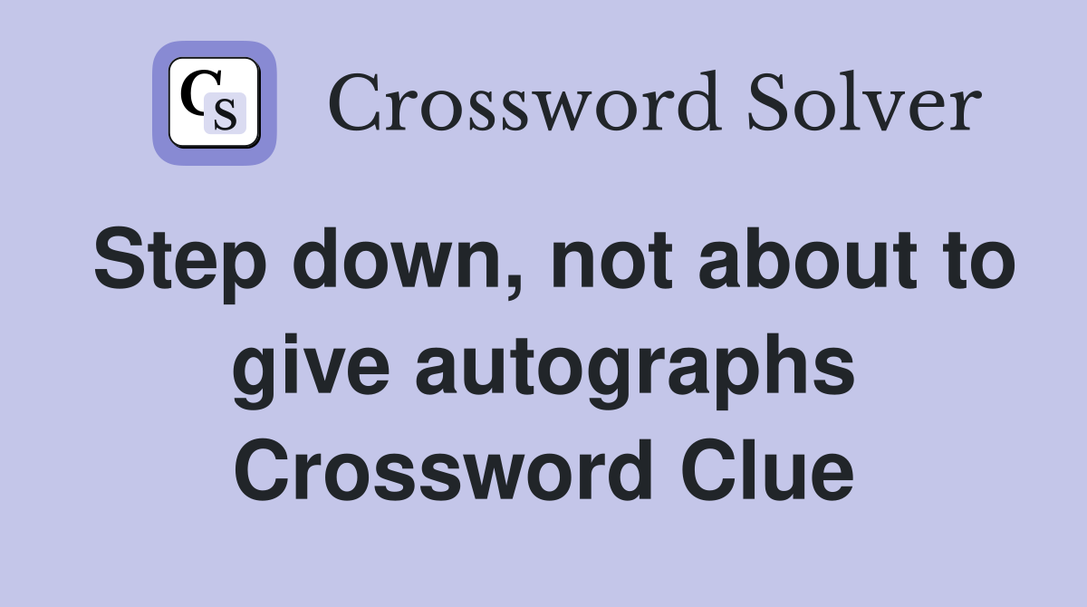 Step down, not about to give autographs Crossword Clue