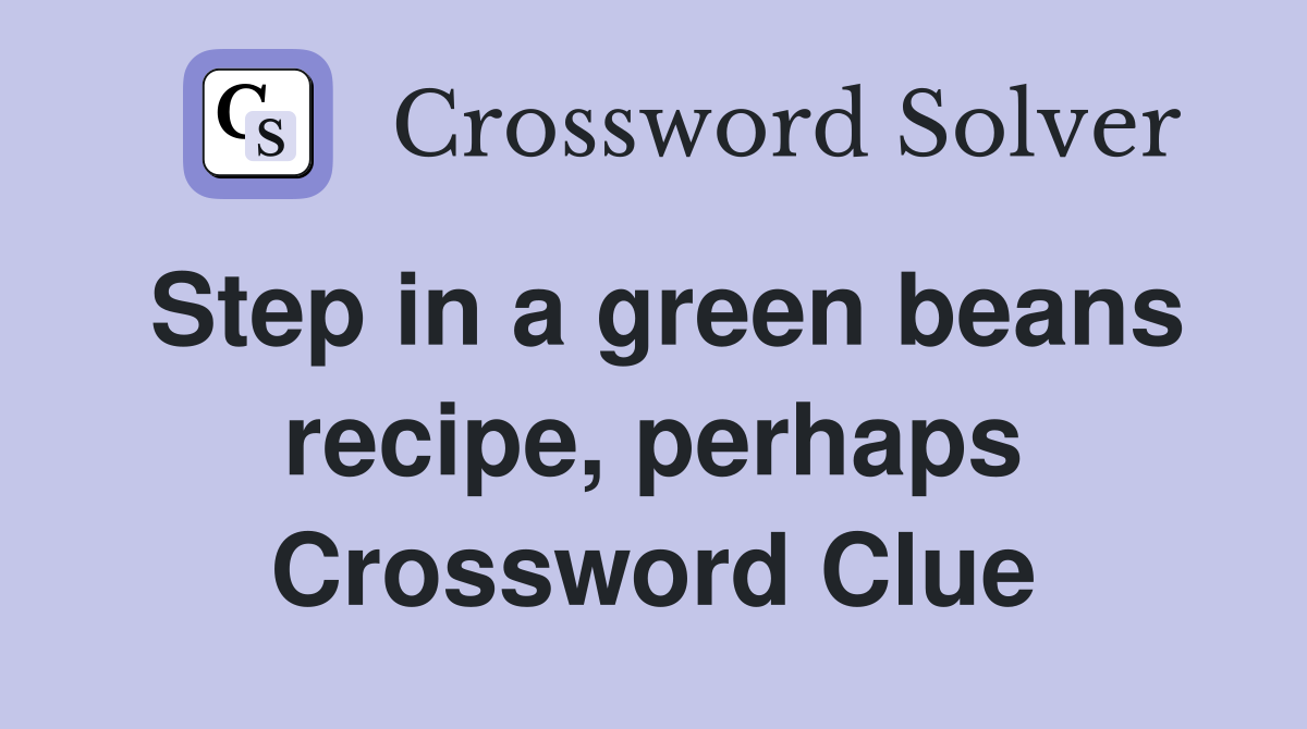 Step in a green beans recipe, perhaps Crossword Clue
