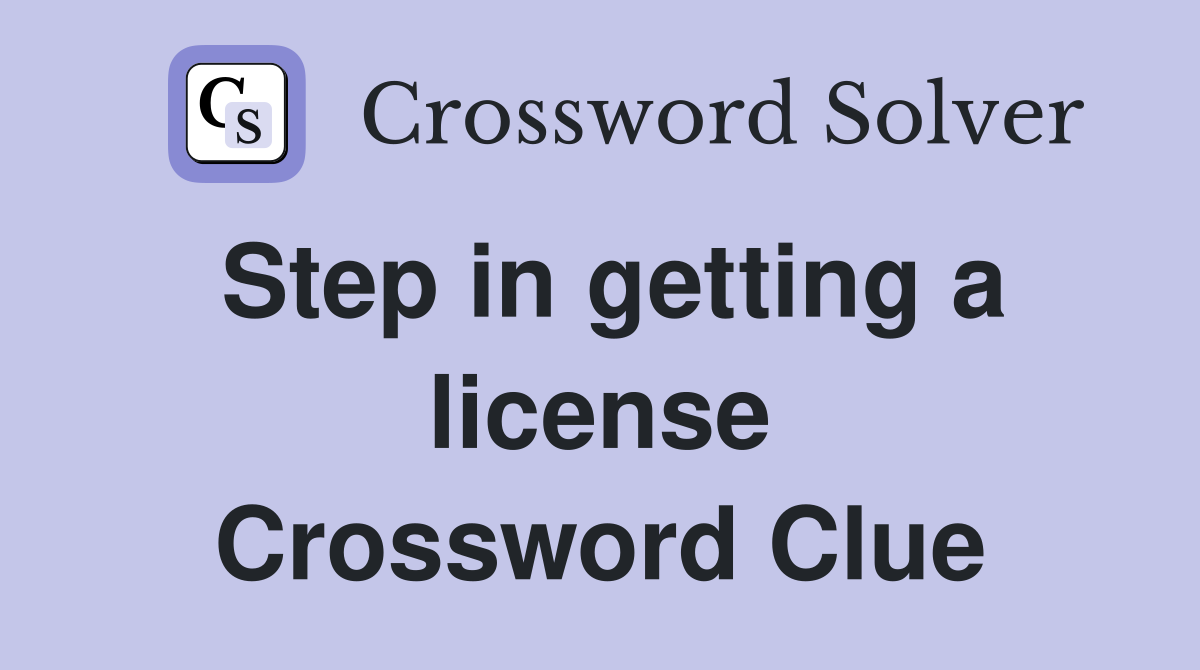 Step in getting a license Crossword Clue