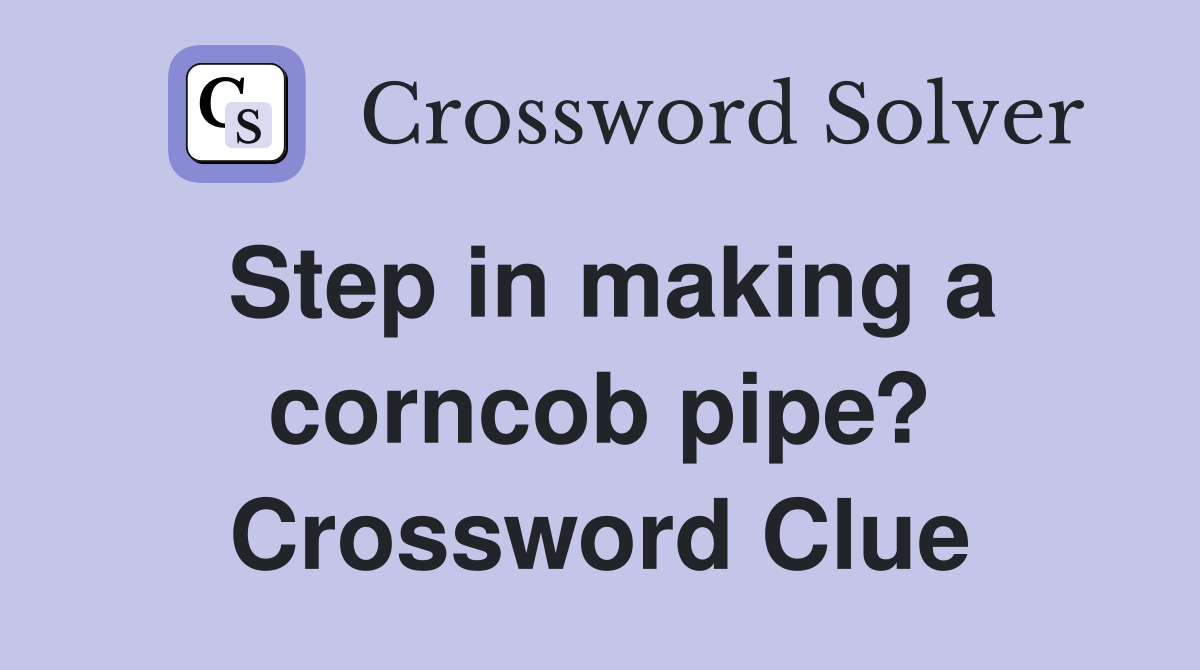 Step in making a corncob pipe? Crossword Clue
