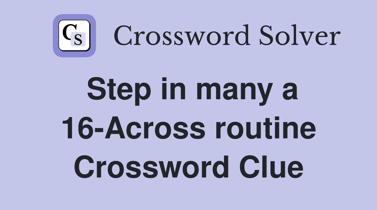 Step in many a 16-Across routine Crossword Clue