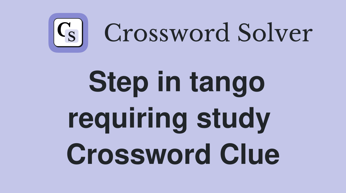 Step in tango requiring study  Crossword Clue