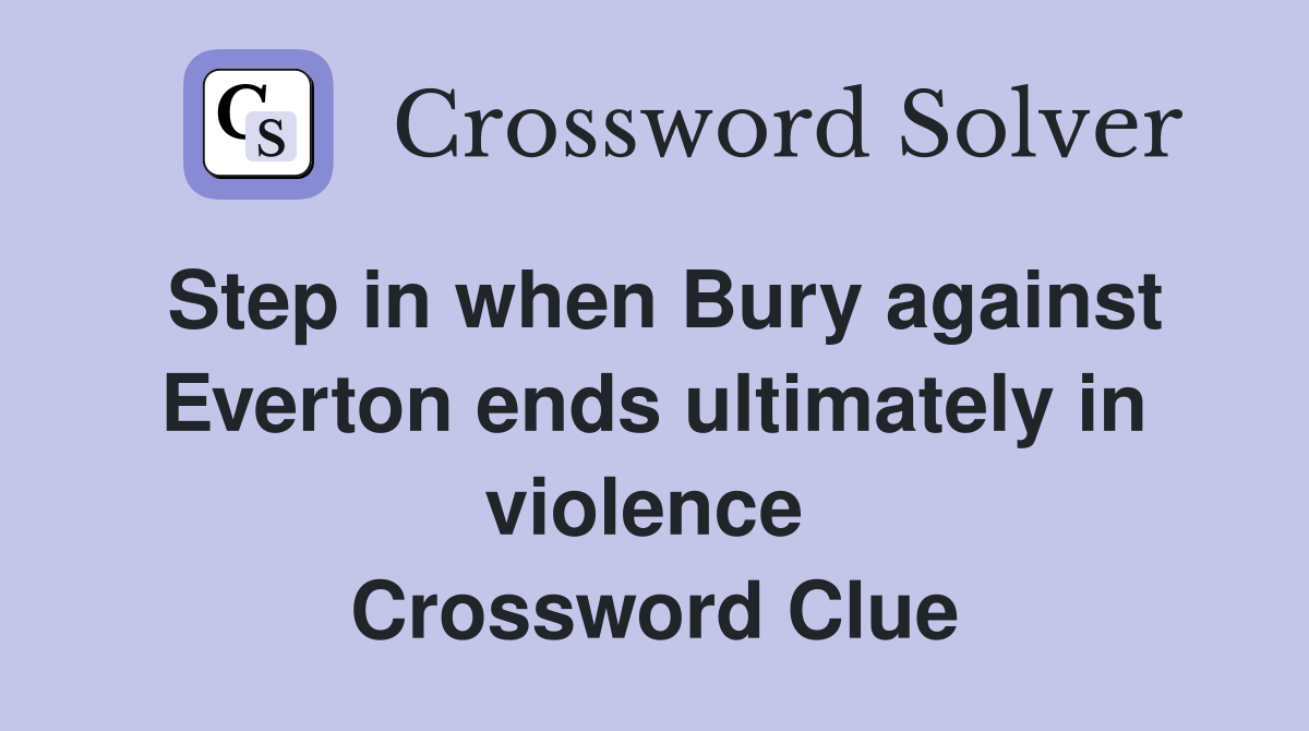Step in when Bury against Everton ends ultimately in violence  Crossword Clue