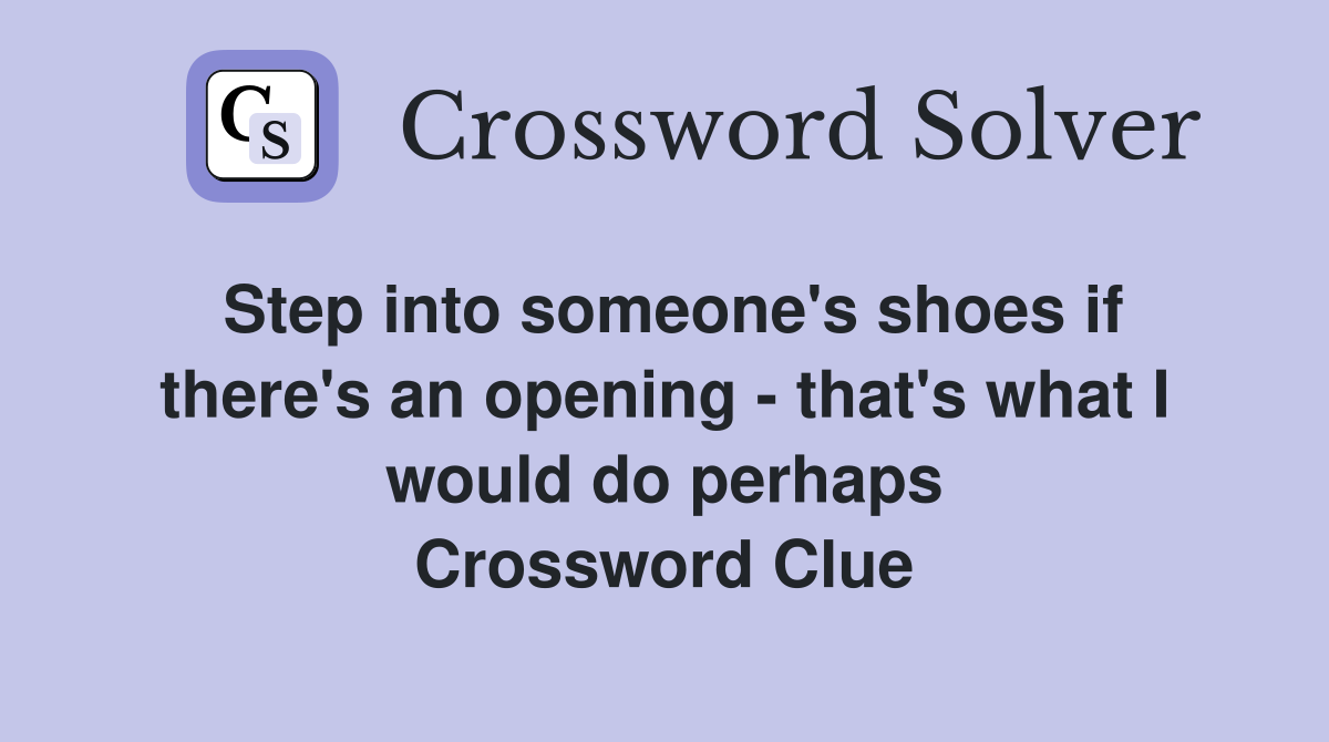 Step into someone's shoes if there's an opening - that's what I would do perhaps Crossword Clue