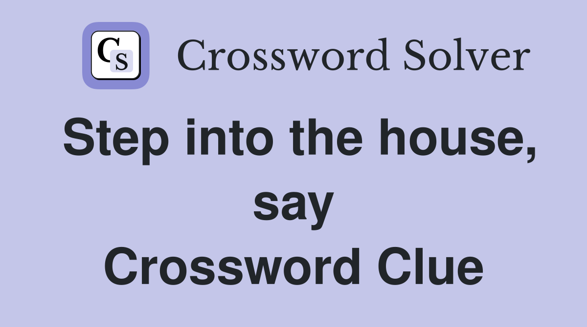 Step into the house, say Crossword Clue