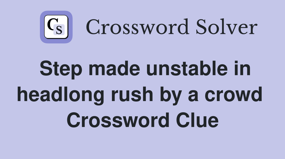 Step made unstable in headlong rush by a crowd  Crossword Clue