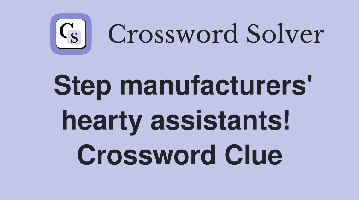 Step manufacturers' hearty assistants!  Crossword Clue