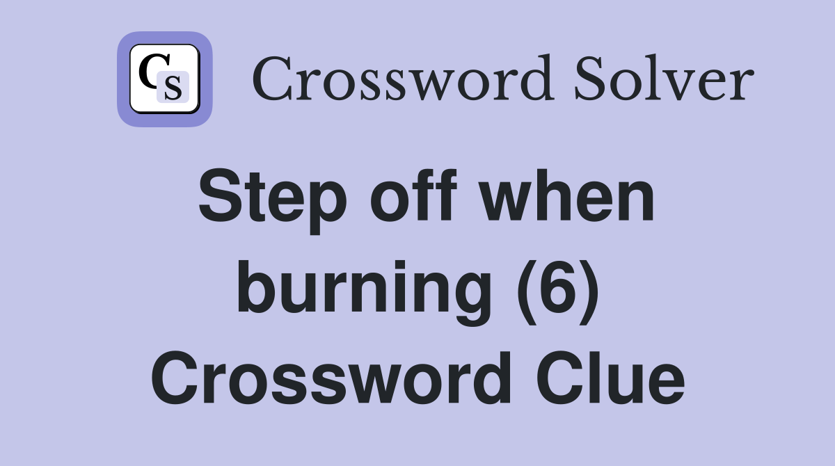 Step off when burning (6) Crossword Clue