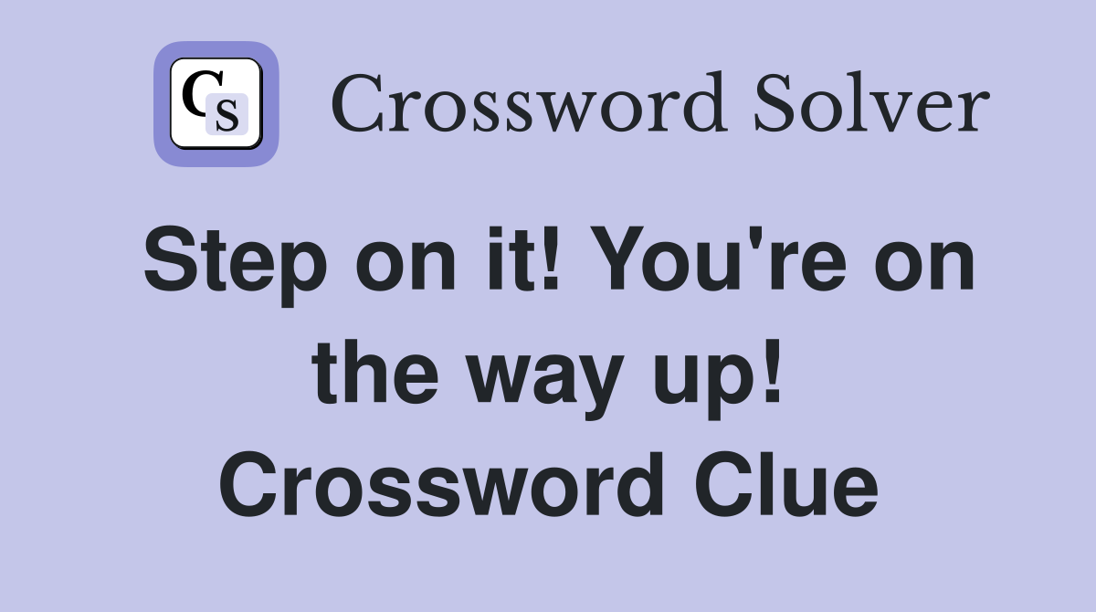 Step on it! You're on the way up! Crossword Clue