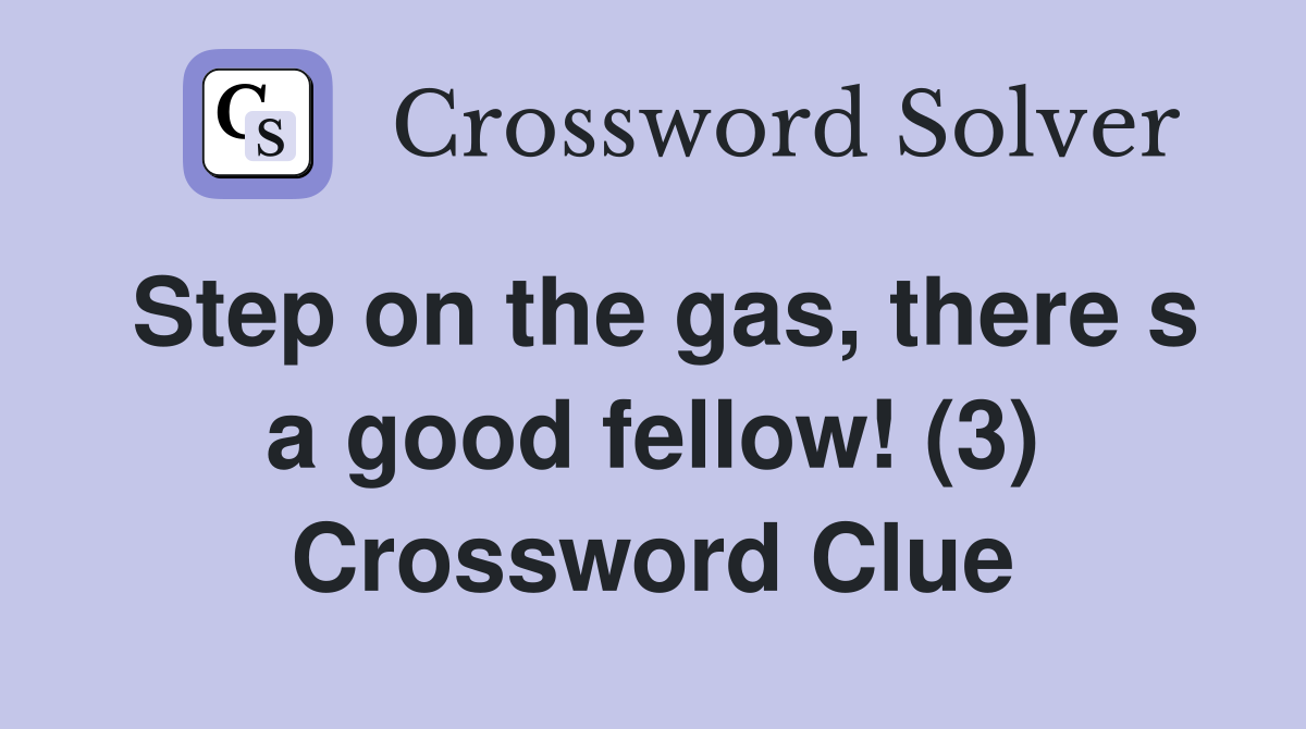 Step on the gas, there s a good fellow! (3) Crossword Clue