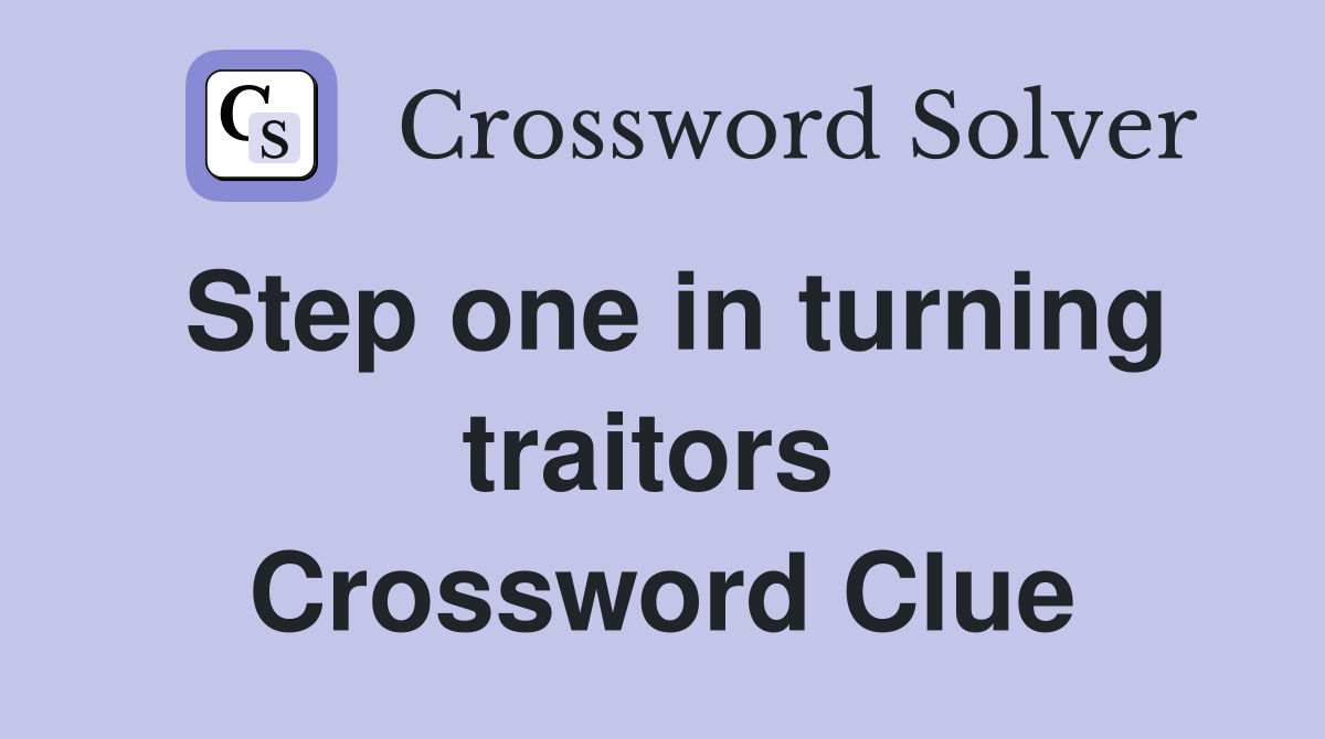 Step one in turning traitors  Crossword Clue