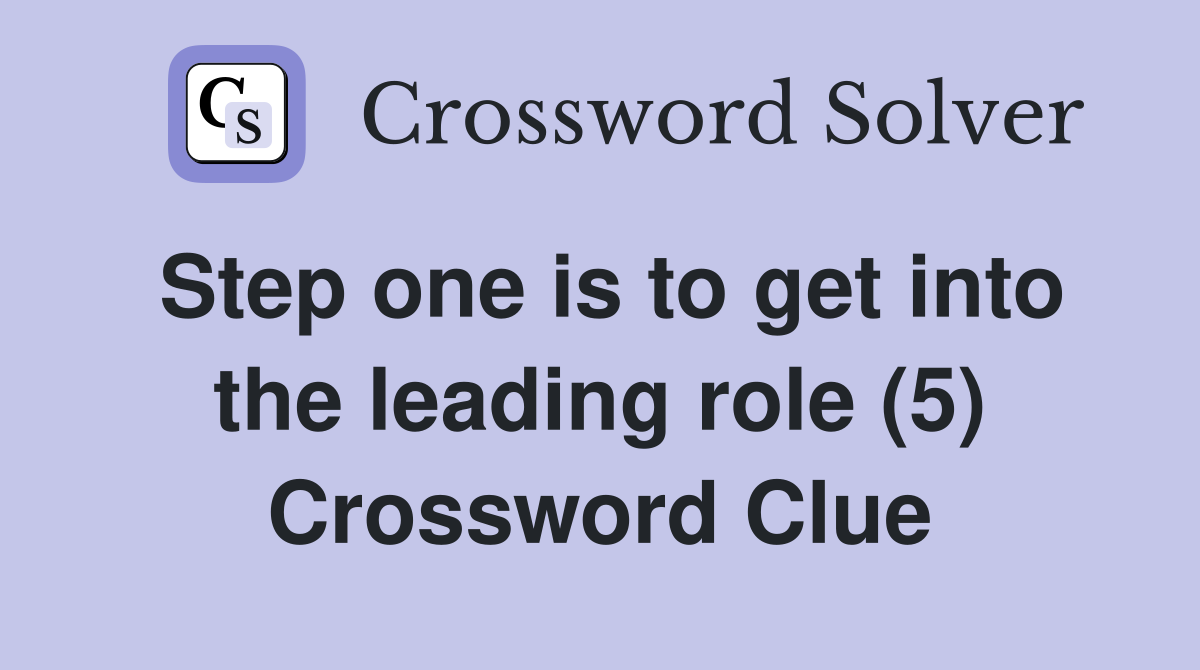Step one is to get into the leading role (5) Crossword Clue
