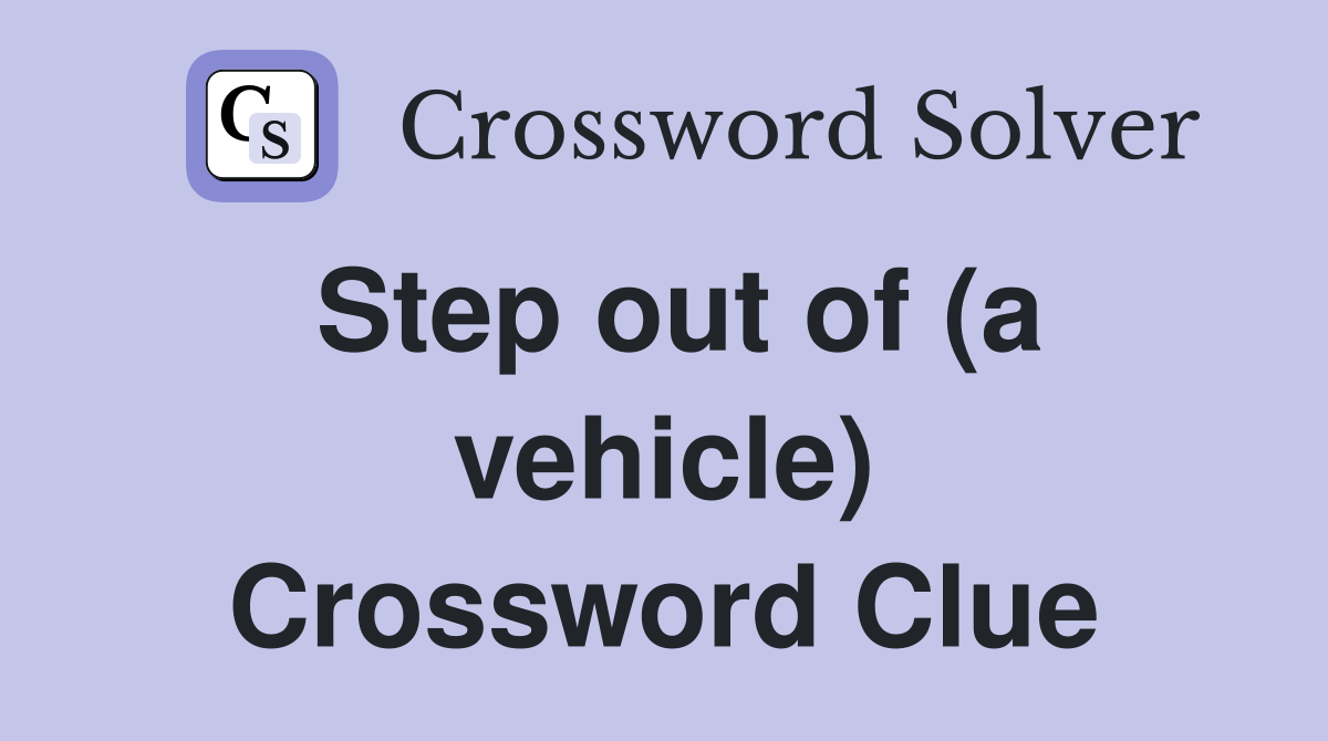 Step out of (a vehicle) Crossword Clue