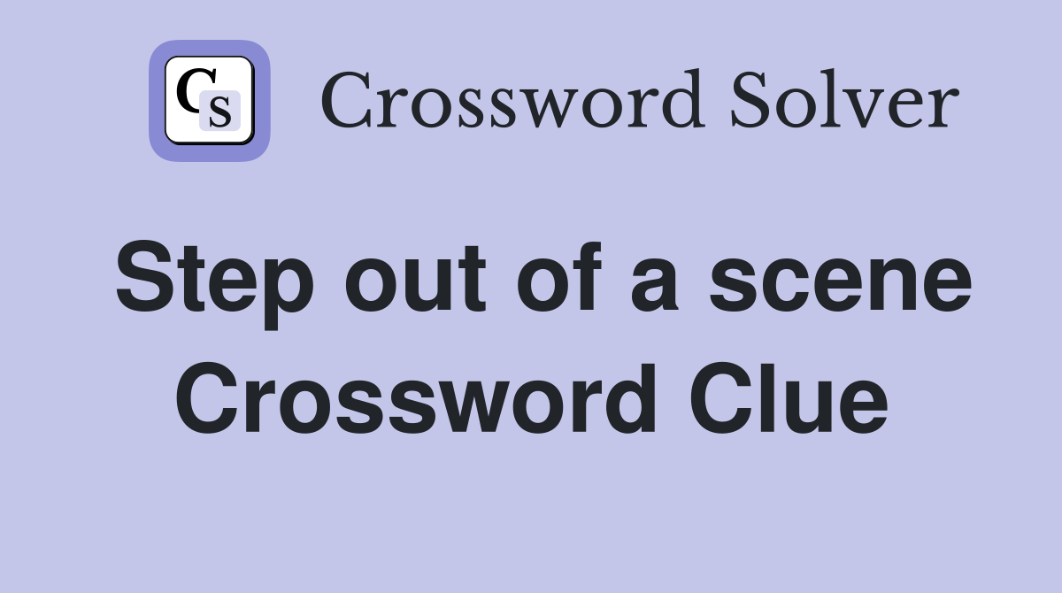 Step out of a scene Crossword Clue