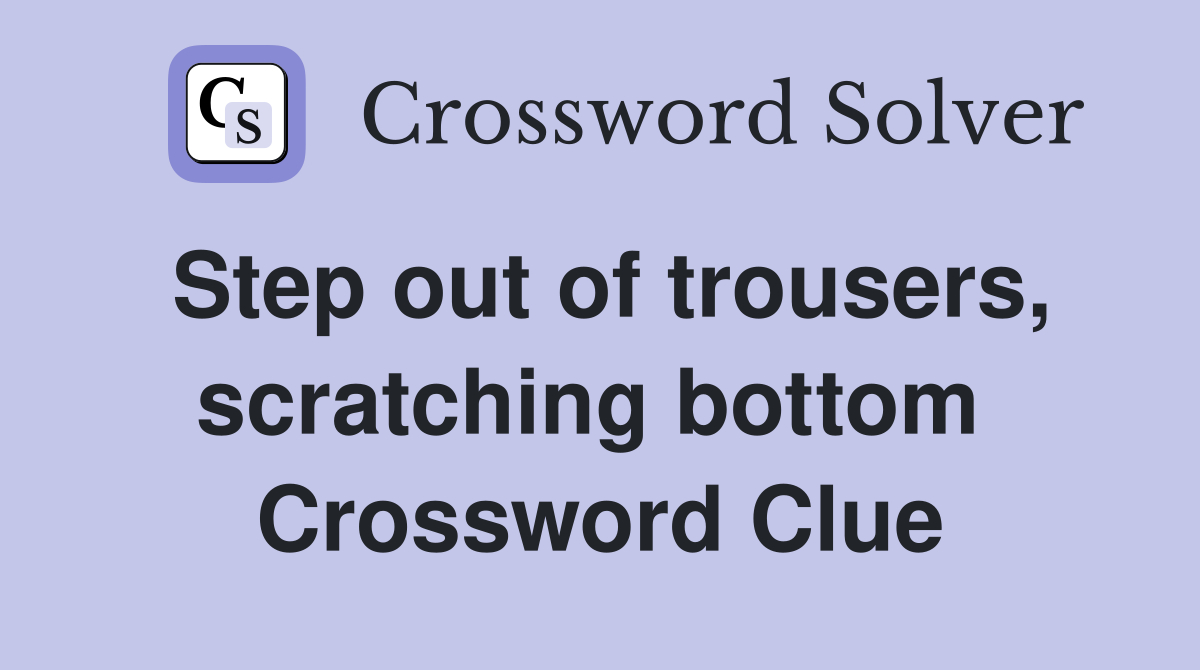 Step out of trousers, scratching bottom  Crossword Clue
