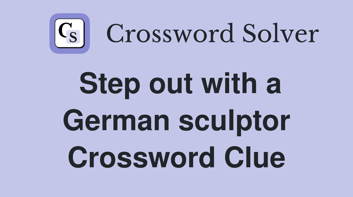 Step out with a German sculptor Crossword Clue