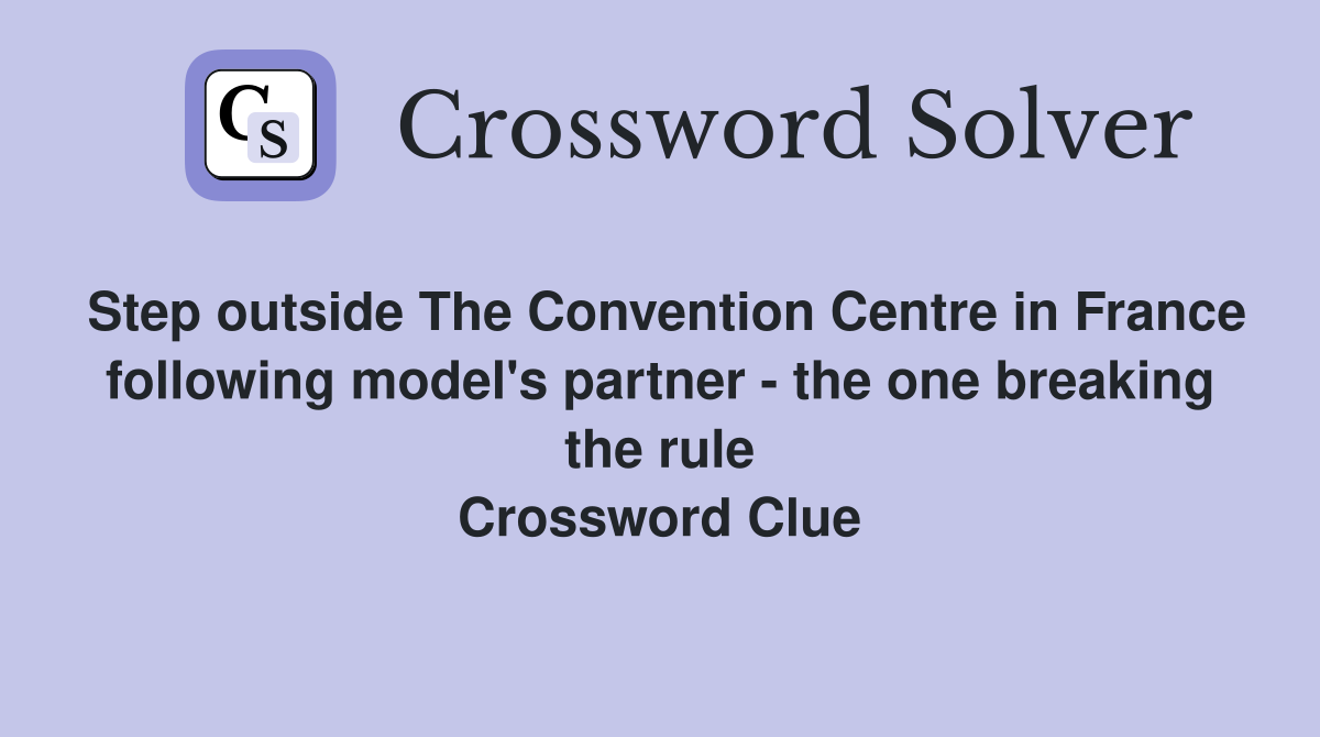 Step outside The Convention Centre in France following model's partner - the one breaking the rule Crossword Clue