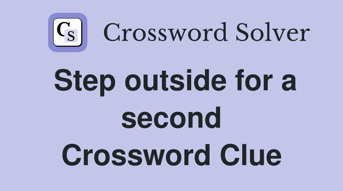 Step outside for a second Crossword Clue