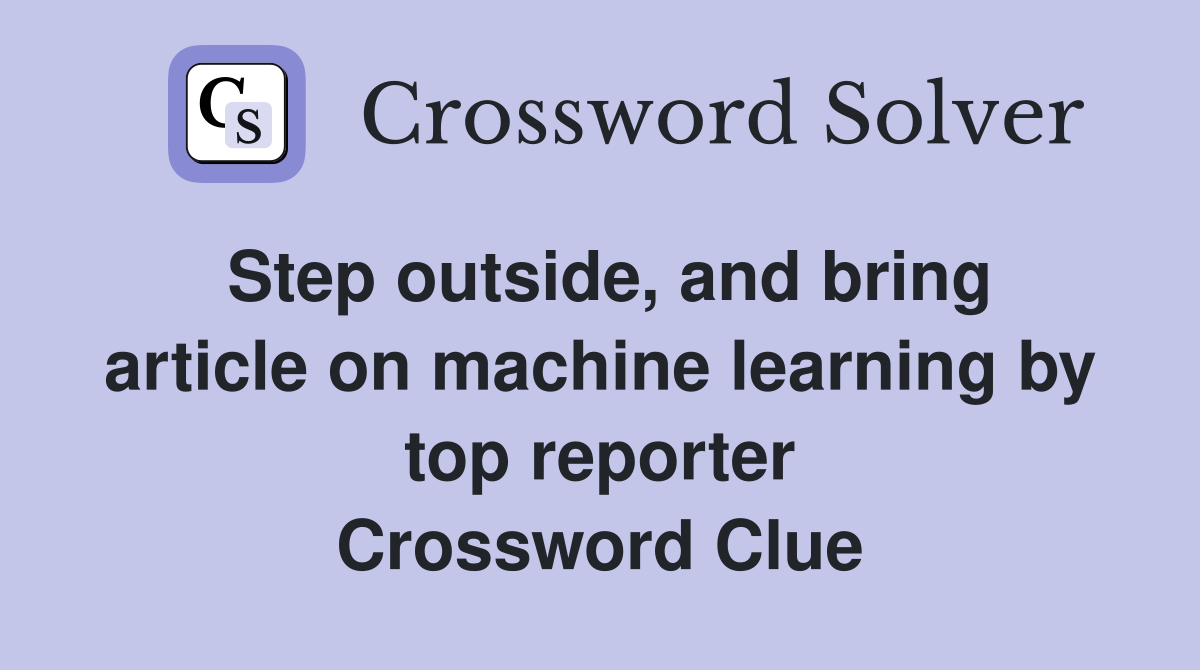 Step outside, and bring article on machine learning by top reporter Crossword Clue