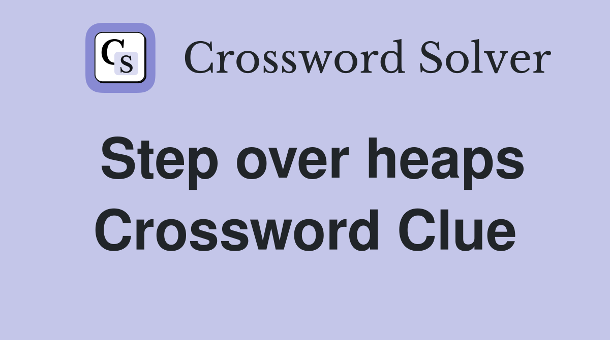 Step over heaps Crossword Clue