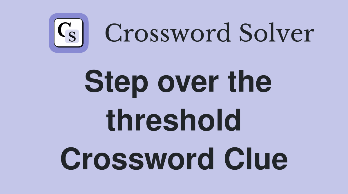 Step over the threshold Crossword Clue