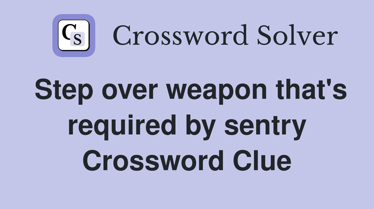 Step over weapon that's required by sentry Crossword Clue