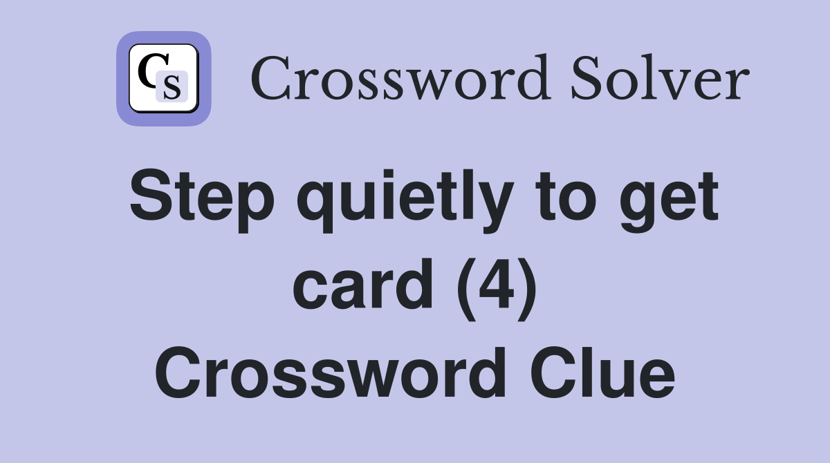 Step quietly to get card (4) Crossword Clue