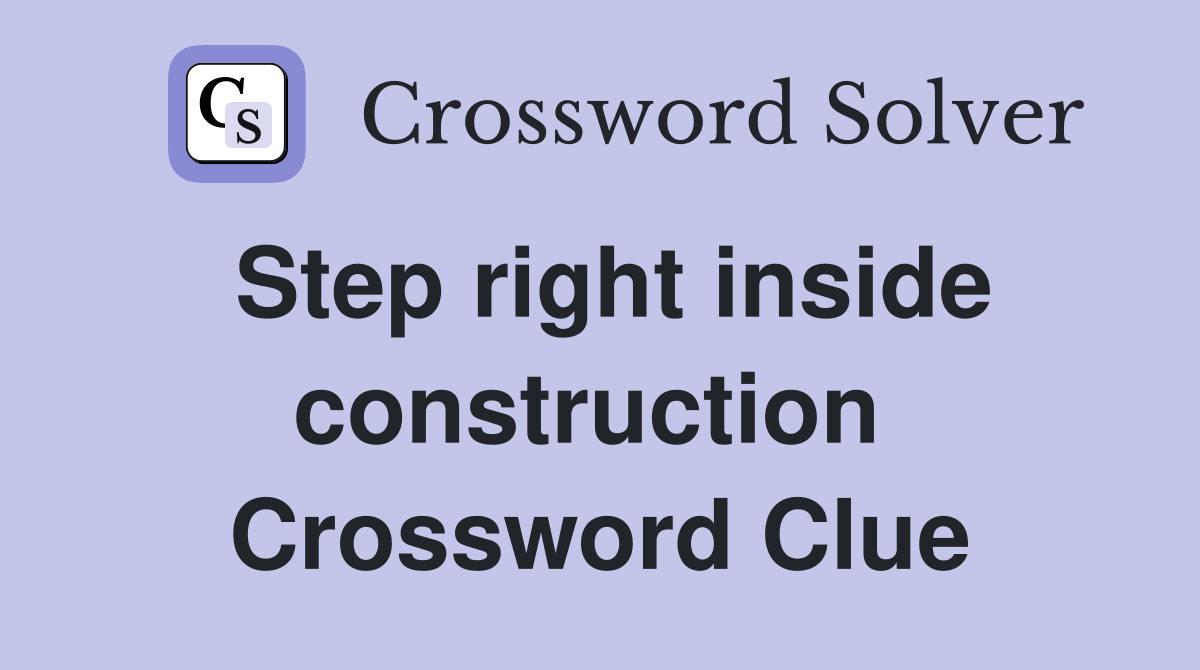 Step right inside construction  Crossword Clue