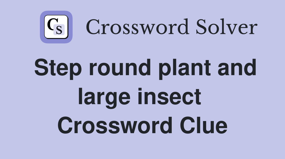 Step round plant and large insect  Crossword Clue
