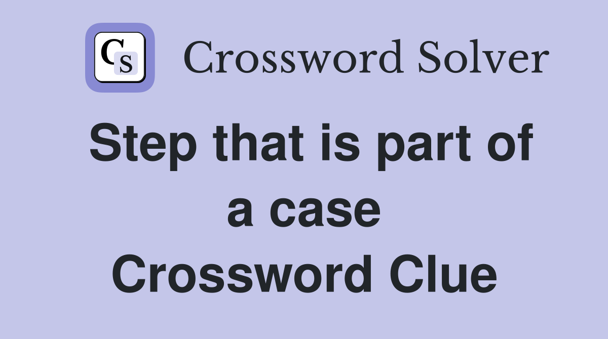Step that is part of a case Crossword Clue