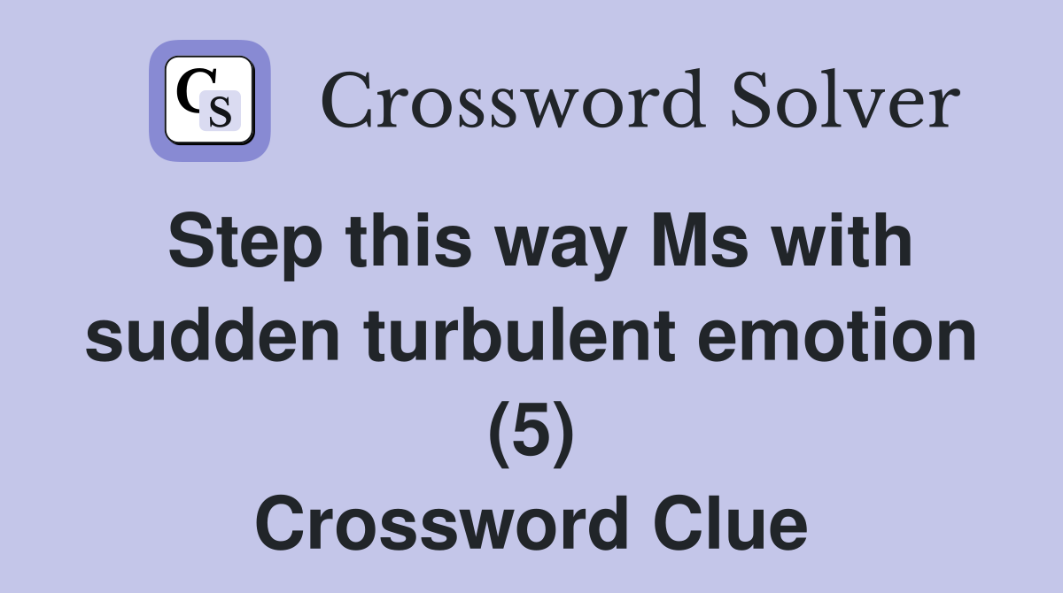 Step this way Ms with sudden turbulent emotion (5) Crossword Clue