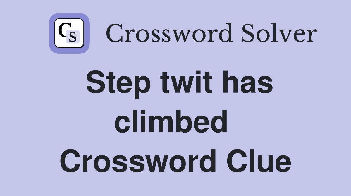 Step twit has climbed  Crossword Clue
