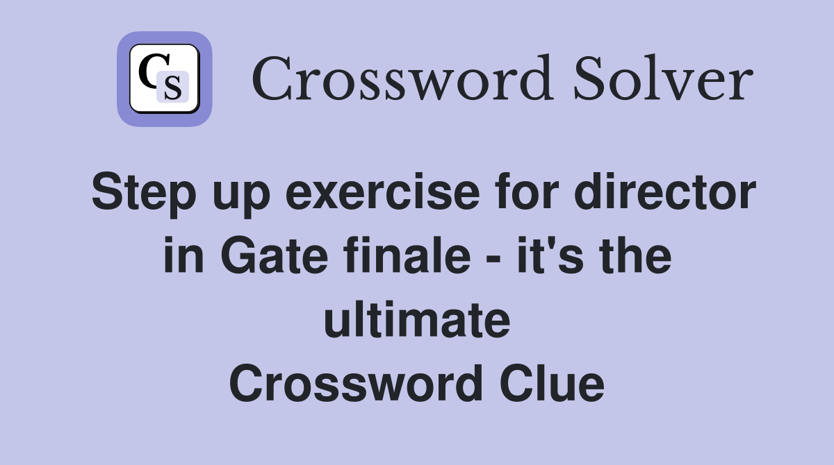 Step up exercise for director in Gate finale - it's the ultimate Crossword Clue