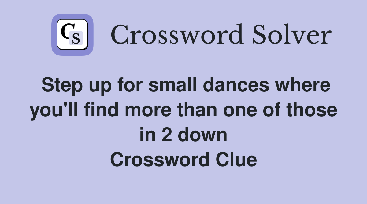 Step up for small dances where you'll find more than one of those in 2 down Crossword Clue