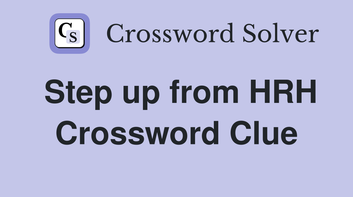 Step up from HRH Crossword Clue