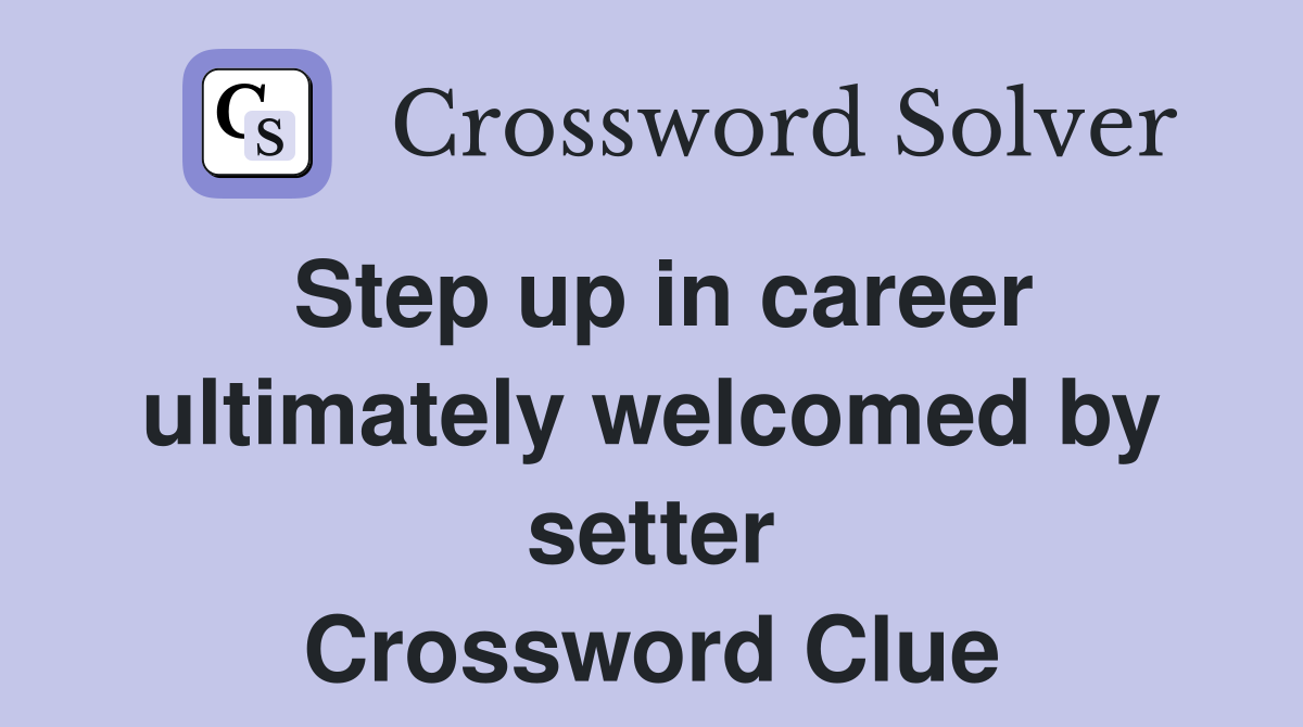 Step up in career ultimately welcomed by setter Crossword Clue